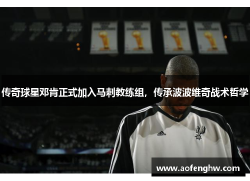 传奇球星邓肯正式加入马刺教练组，传承波波维奇战术哲学