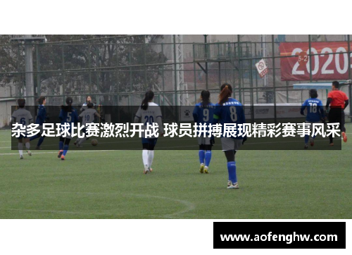 杂多足球比赛激烈开战 球员拼搏展现精彩赛事风采