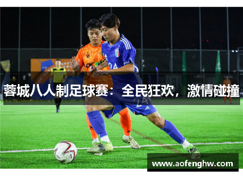 蓉城八人制足球赛：全民狂欢，激情碰撞