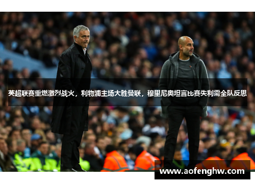 英超联赛重燃激烈战火，利物浦主场大胜曼联，穆里尼奥坦言比赛失利需全队反思
