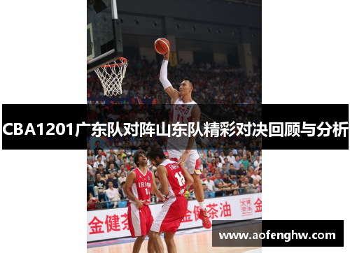 CBA1201广东队对阵山东队精彩对决回顾与分析