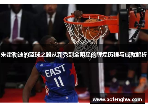 朱霍勒迪的篮球之路从新秀到全明星的辉煌历程与成就解析