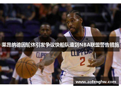 莱昂纳德因轮休引发争议快船队遭到NBA联盟警告措施