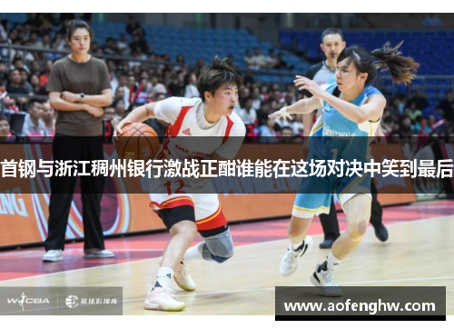 首钢与浙江稠州银行激战正酣谁能在这场对决中笑到最后