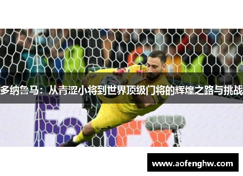多纳鲁马：从青涩小将到世界顶级门将的辉煌之路与挑战