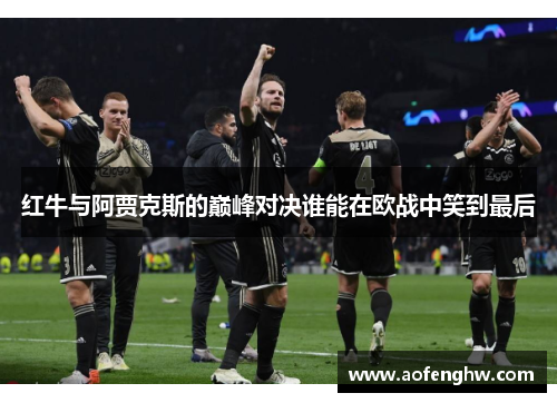 红牛与阿贾克斯的巅峰对决谁能在欧战中笑到最后