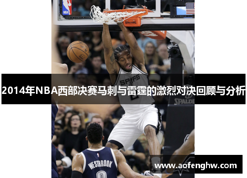 2014年NBA西部决赛马刺与雷霆的激烈对决回顾与分析