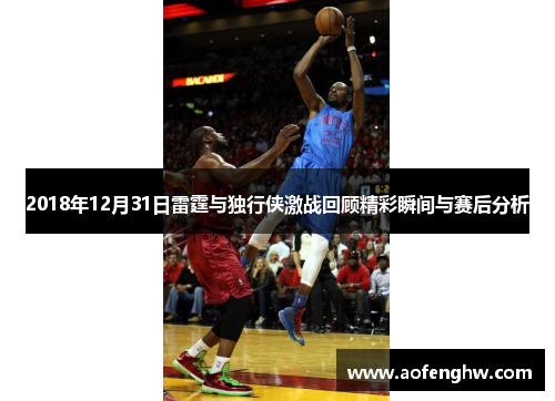 2018年12月31日雷霆与独行侠激战回顾精彩瞬间与赛后分析