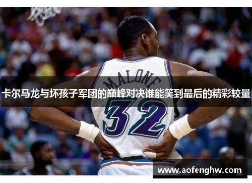 卡尔马龙与坏孩子军团的巅峰对决谁能笑到最后的精彩较量