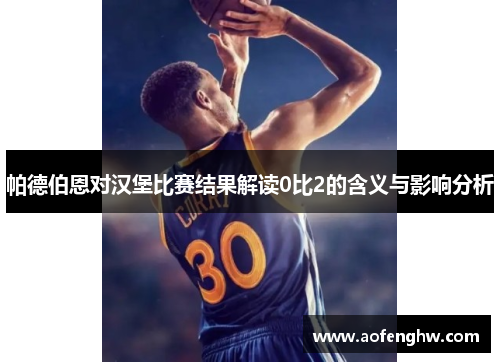 帕德伯恩对汉堡比赛结果解读0比2的含义与影响分析